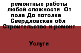 ремонтные работы любой сложности «От пола До потолка» - Свердловская обл. Строительство и ремонт » Услуги   . Свердловская обл.